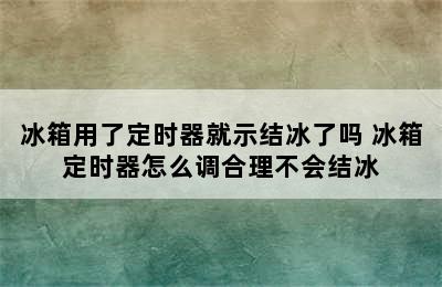 冰箱用了定时器就示结冰了吗 冰箱定时器怎么调合理不会结冰